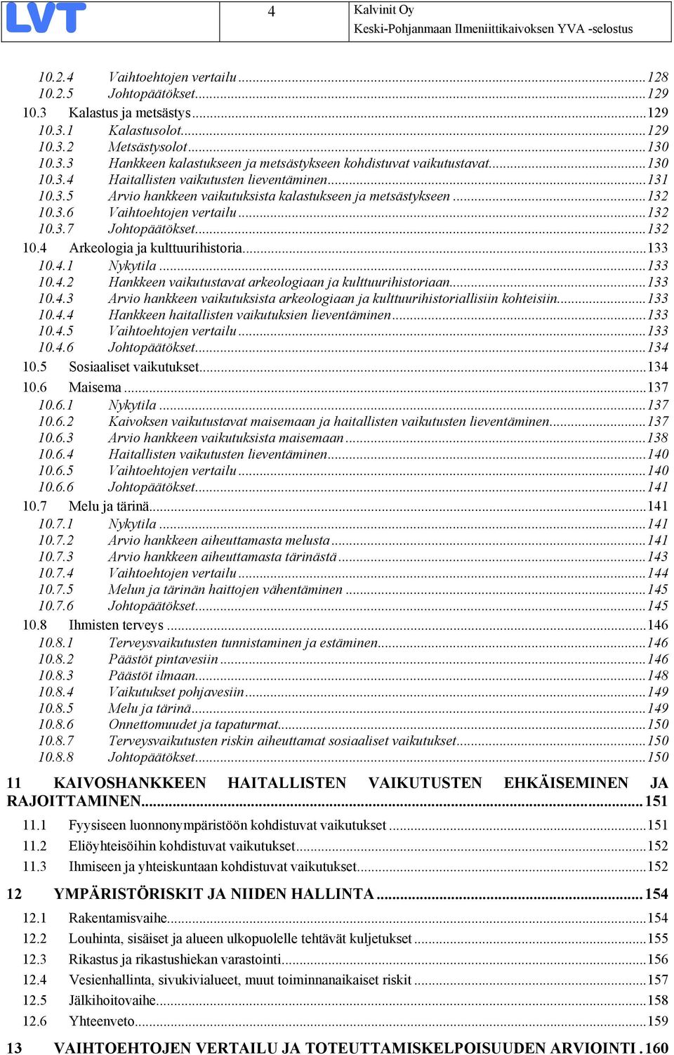 ..133 10.4.1 Nykytila...133 10.4.2 Hankkeen vaikutustavat arkeologiaan ja kulttuurihistoriaan...133 10.4.3 Arvio hankkeen vaikutuksista arkeologiaan ja kulttuurihistoriallisiin kohteisiin...133 10.4.4 Hankkeen haitallisten vaikutuksien lieventäminen.