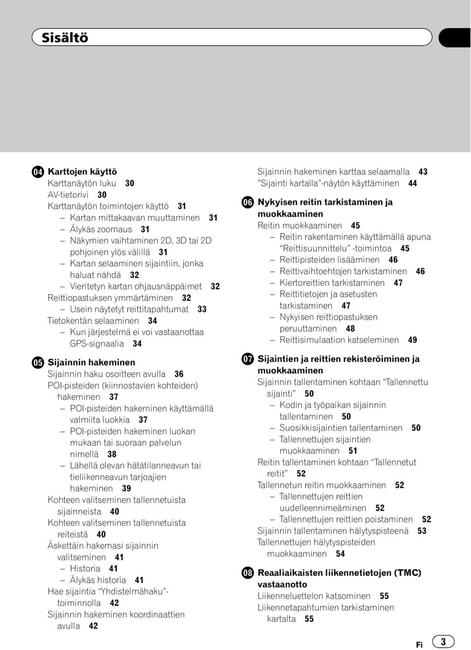 järjestelmä ei voi vastaanottaa GPS-signaalia 34 Sijainnin hakeminen Sijainnin haku osoitteen avulla 36 POI-pisteiden (kiinnostavien kohteiden) hakeminen 37 POI-pisteiden hakeminen käyttämällä