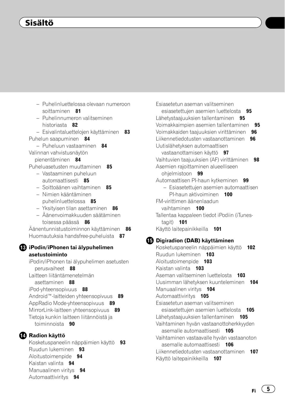 asettaminen 86 Äänenvoimakkuuden säätäminen toisessa päässä 86 Äänentunnistustoiminnon käyttäminen 86 Huomautuksia handsfree-puheluista 87 ipodin/iphonen tai älypuhelimen asetustoiminto