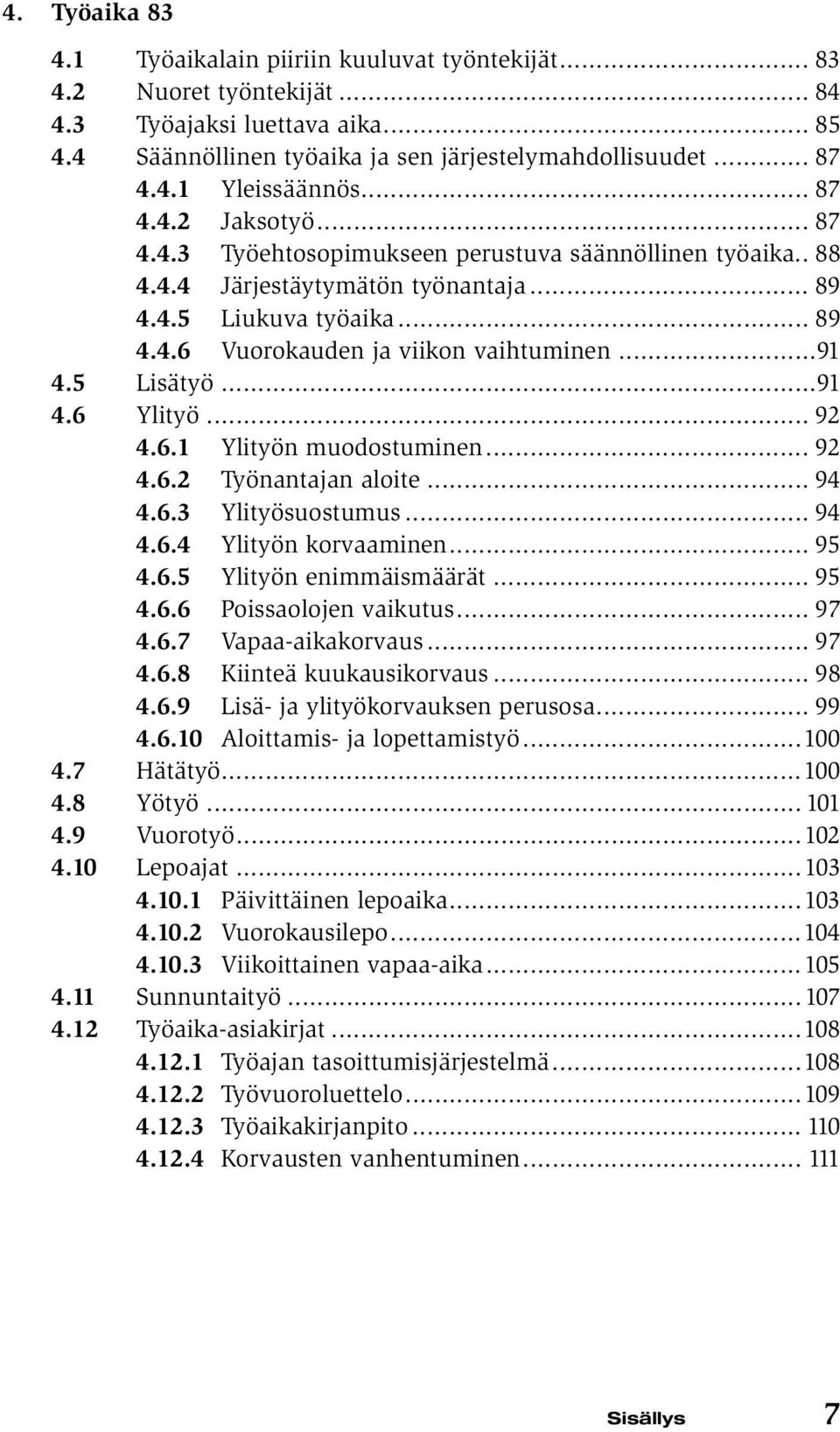 ..91 4.5 Lisätyö...91 4.6 Ylityö... 92 4.6.1 Ylityön muodostuminen... 92 4.6.2 Työnantajan aloite... 94 4.6.3 Ylityösuostumus... 94 4.6.4 Ylityön korvaaminen... 95 4.6.5 Ylityön enimmäismäärät... 95 4.6.6 Poissaolojen vaikutus.