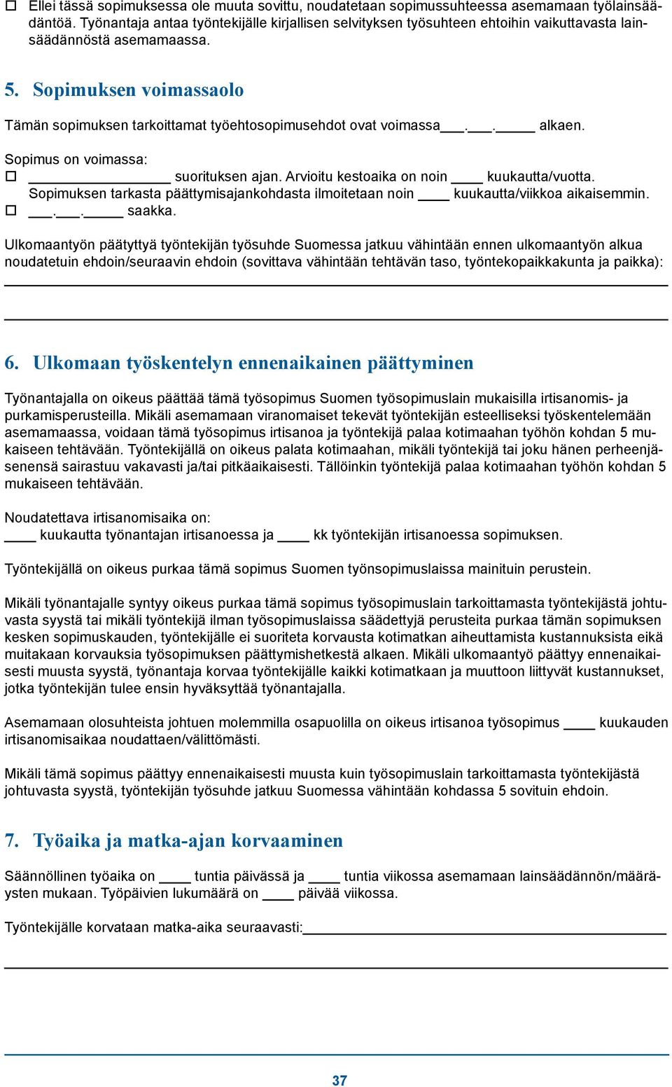 Sopimuksen voimassaolo Tämän sopimuksen tarkoittamat työehtosopimusehdot ovat voimassa.. alkaen. Sopimus on voimassa: suorituksen ajan. Arvioitu kestoaika on noin kuukautta/vuotta.