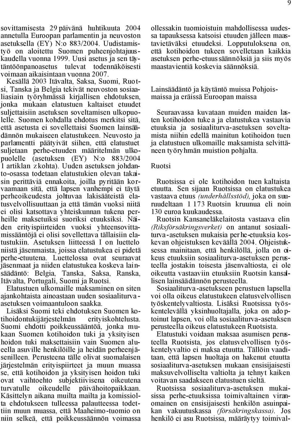 Kesällä 2003 Itävalta, Saksa, Suomi, Ruotsi, Tanska ja Belgia tekivät neuvoston sosiaaliasiain työryhmässä kirjallisen ehdotuksen, jonka mukaan elatustuen kaltaiset etuudet suljettaisiin asetuksen