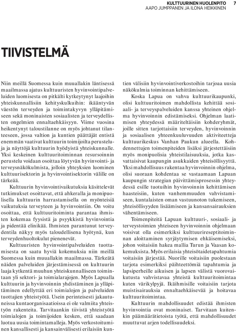 Viime vuosina heikentynyt taloustilanne on myös johtanut tilanteeseen, jossa valtion ja kuntien päättäjät entistä enemmän vaativat kulttuurin toimijoilta perusteluja ja näyttöjä kulttuurin hyödyistä