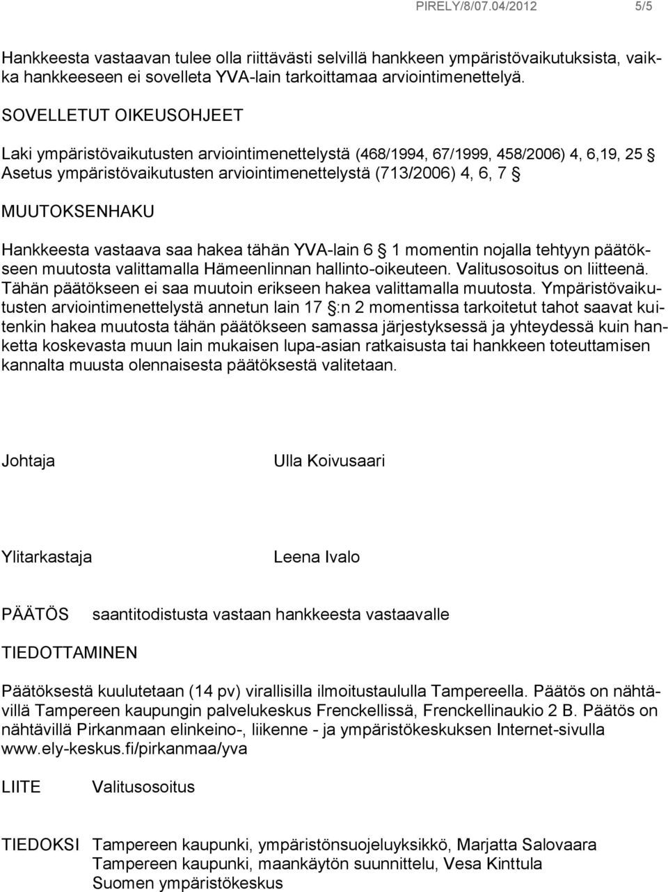 Hankkeesta vastaava saa hakea tähän YVA-lain 6 1 momentin nojalla tehtyyn päätökseen muutosta valittamalla Hämeenlinnan hallinto-oikeuteen. Valitusosoitus on liitteenä.