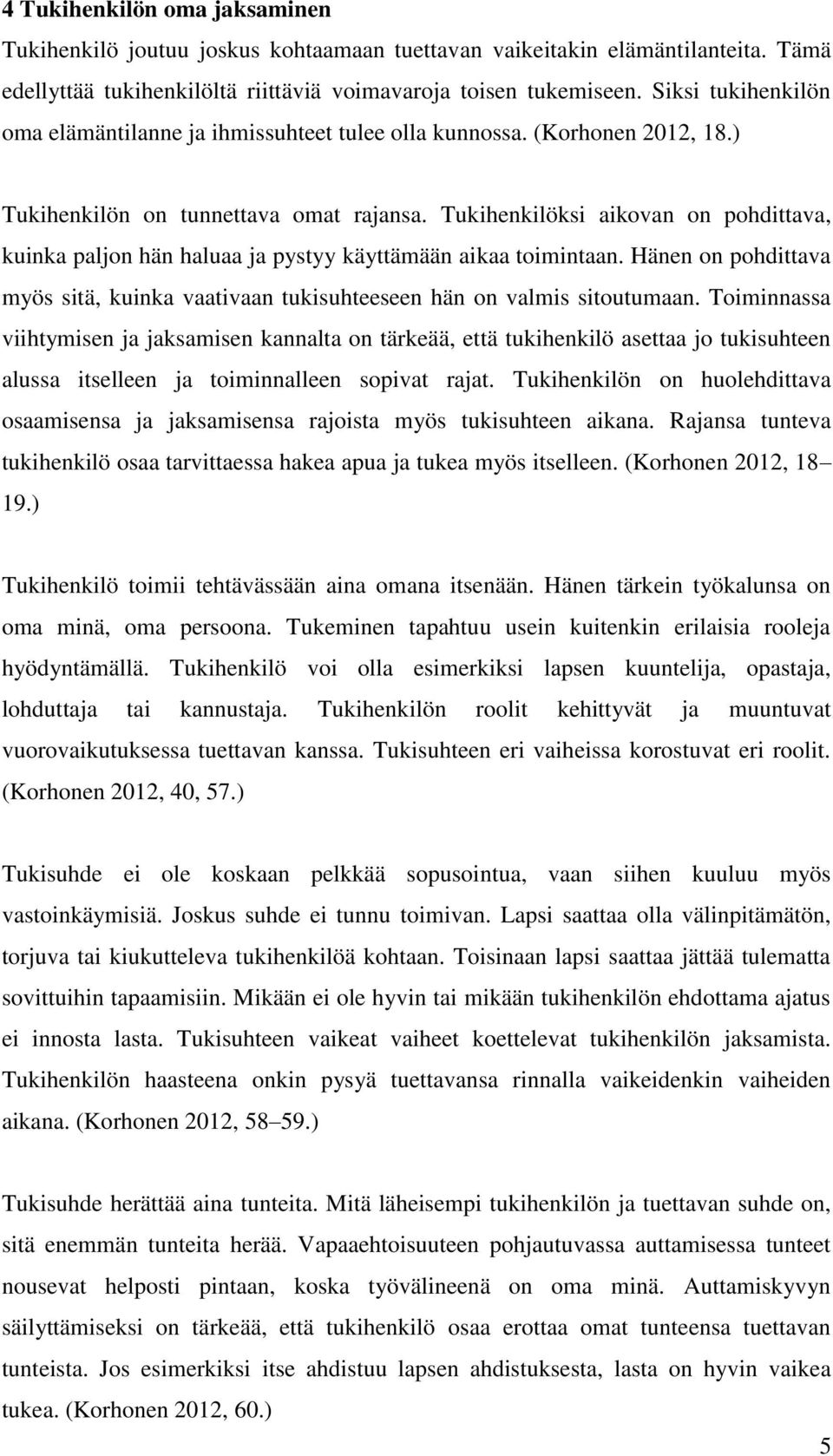 Tukihenkilöksi aikovan on pohdittava, kuinka paljon hän haluaa ja pystyy käyttämään aikaa toimintaan. Hänen on pohdittava myös sitä, kuinka vaativaan tukisuhteeseen hän on valmis sitoutumaan.