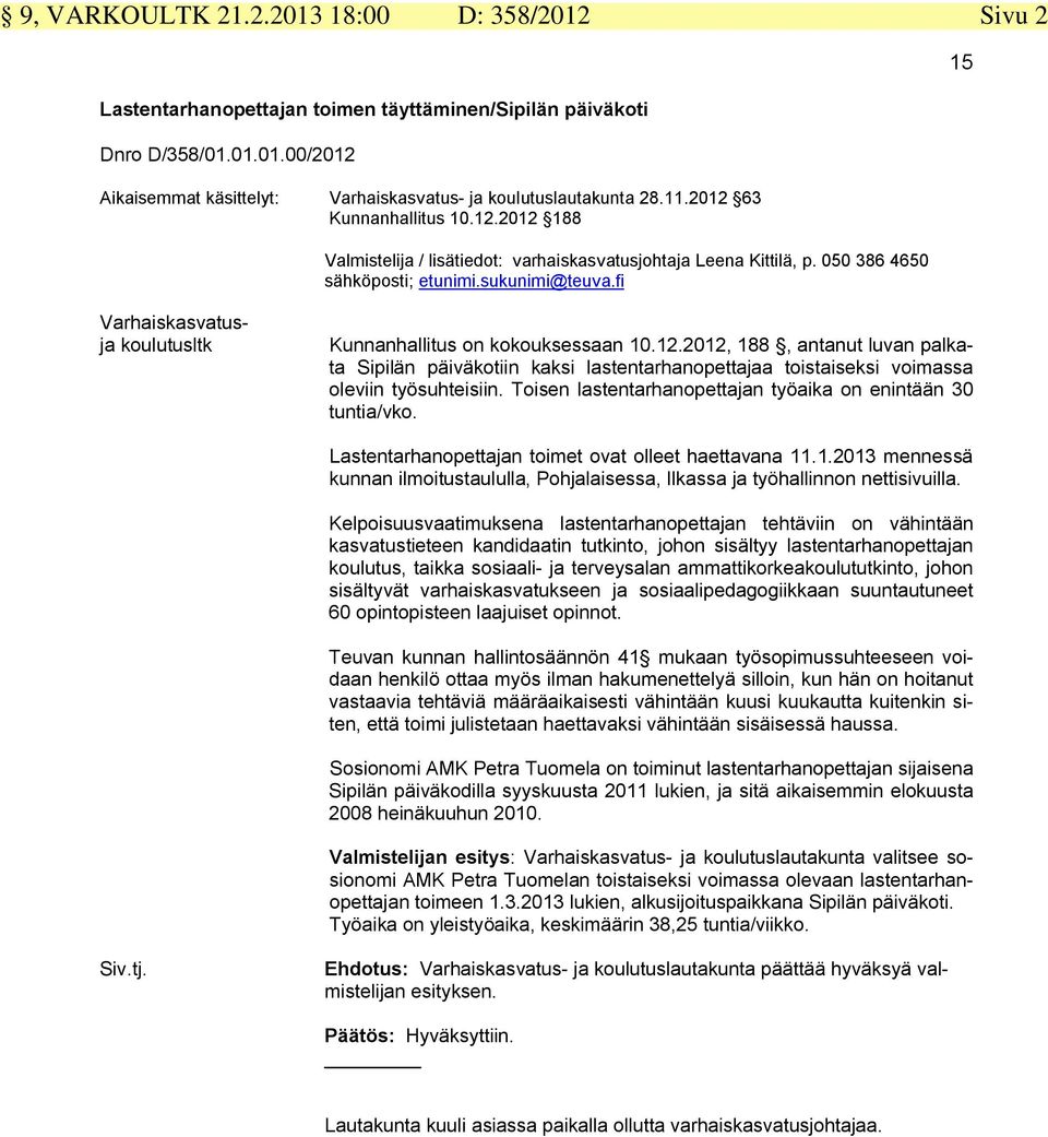 fi Varhaiskasvatusja koulutusltk Kunnanhallitus on kokouksessaan 10.12.2012, 188, antanut luvan palkata Sipilän päiväkotiin kaksi lastentarhanopettajaa toistaiseksi voimassa oleviin työsuhteisiin.