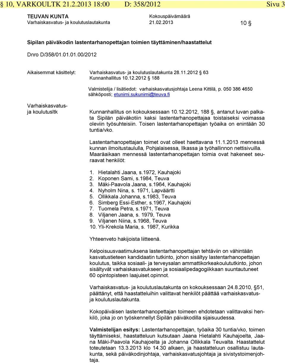 fi Varhaiskasvatusja koulutusltk Kunnanhallitus on kokouksessaan 10.12.2012, 188, antanut luvan palkata Sipilän päiväkotiin kaksi lastentarhanopettajaa toistaiseksi voimassa oleviin työsuhteisiin.