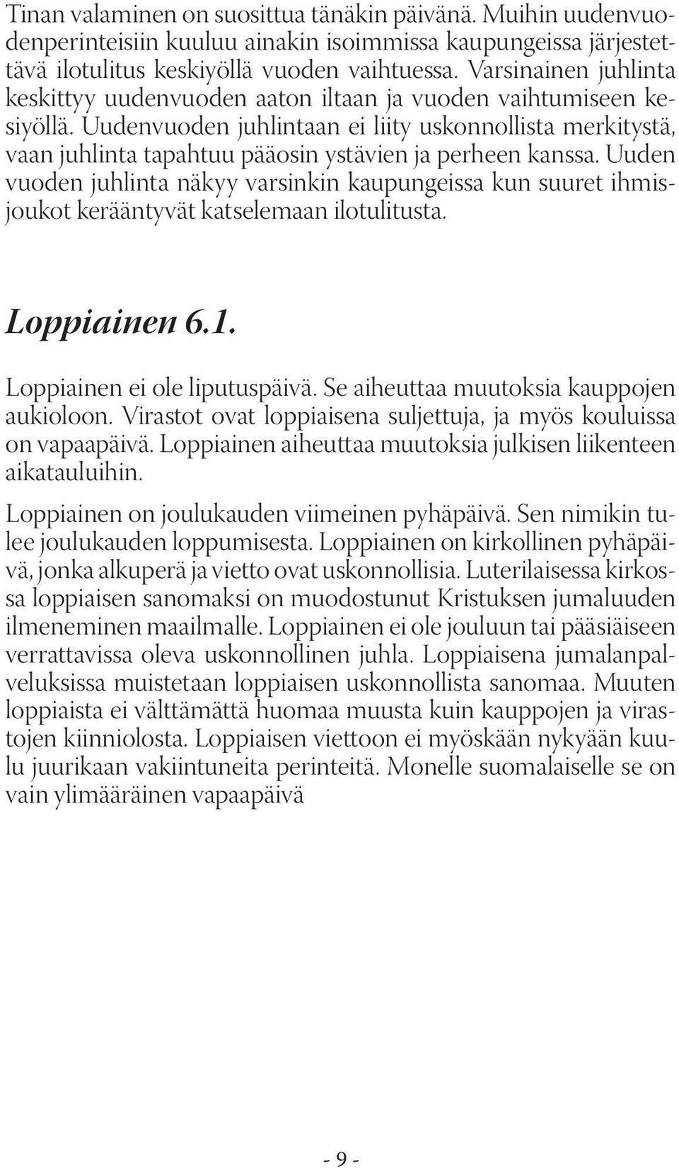 Uudenvuoden juhlintaan ei liity uskonnollista merkitystä, vaan juhlinta tapahtuu pääosin ystävien ja perheen kanssa.