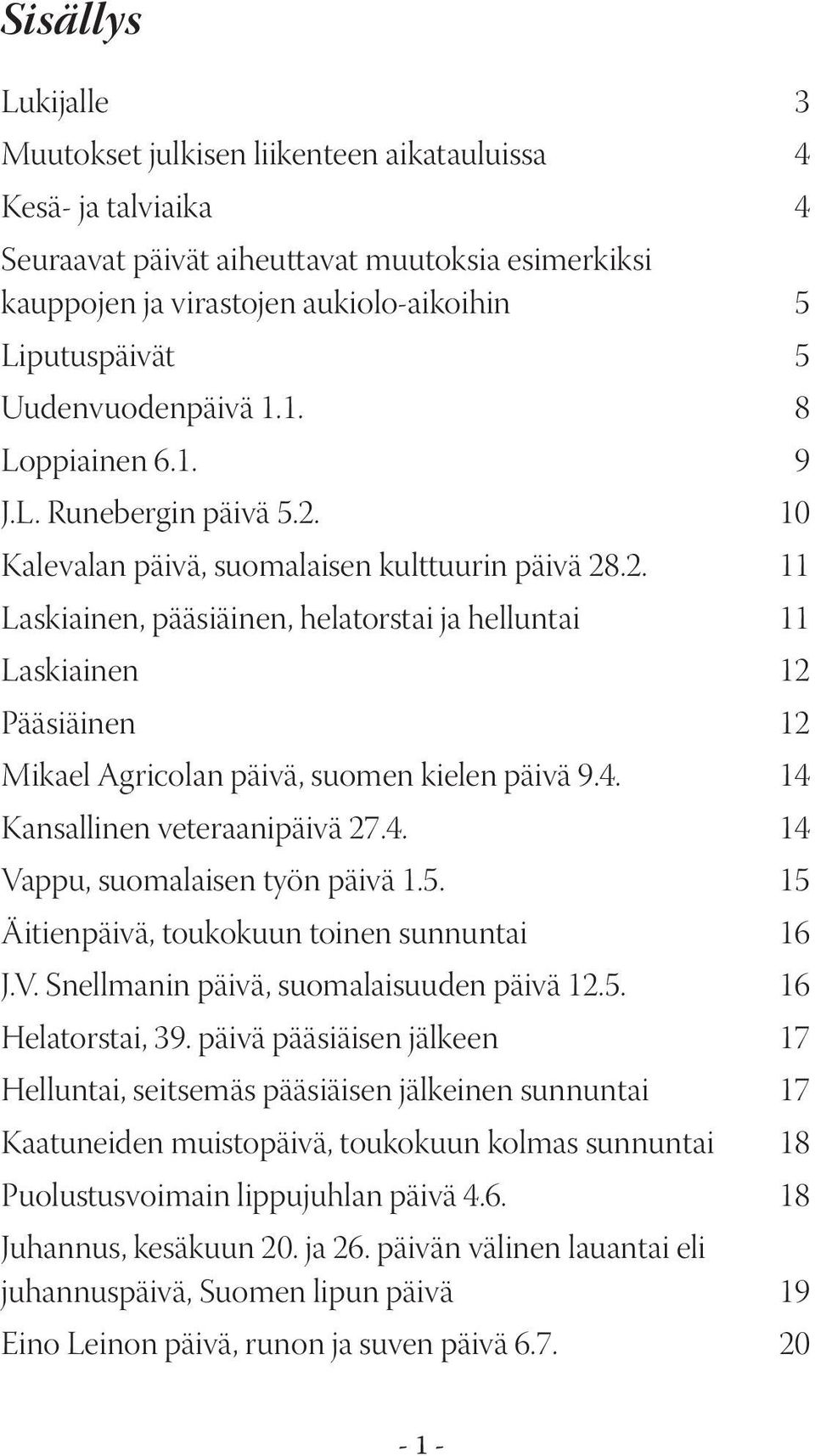 4. 14 Kansallinen veteraanipäivä 27.4. 14 Vappu, suomalaisen työn päivä 1.5. 15 Äitienpäivä, toukokuun toinen sunnuntai 16 J.V. Snellmanin päivä, suomalaisuuden päivä 12.5. 16 Helatorstai, 39.