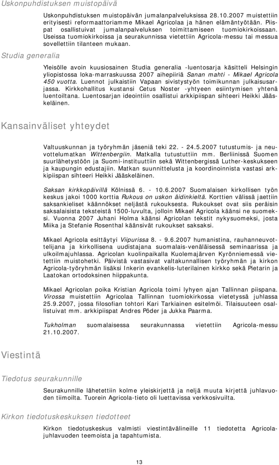 Yleisölle avoin kuusiosainen Studia generalia -luentosarja käsitteli Helsingin yliopistossa loka-marraskuussa 2007 aihepiiriä Sanan mahti - Mikael Agricola 450 vuotta.