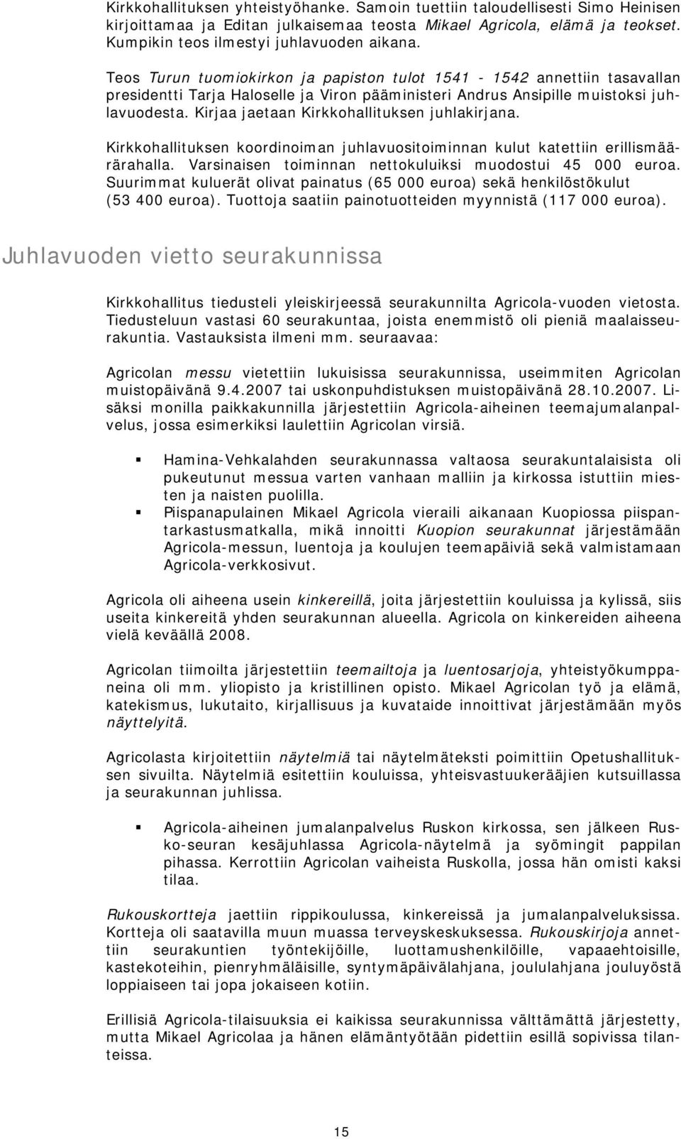 Kirjaa jaetaan Kirkkohallituksen juhlakirjana. Kirkkohallituksen koordinoiman juhlavuositoiminnan kulut katettiin erillismäärärahalla. Varsinaisen toiminnan nettokuluiksi muodostui 45 000 euroa.