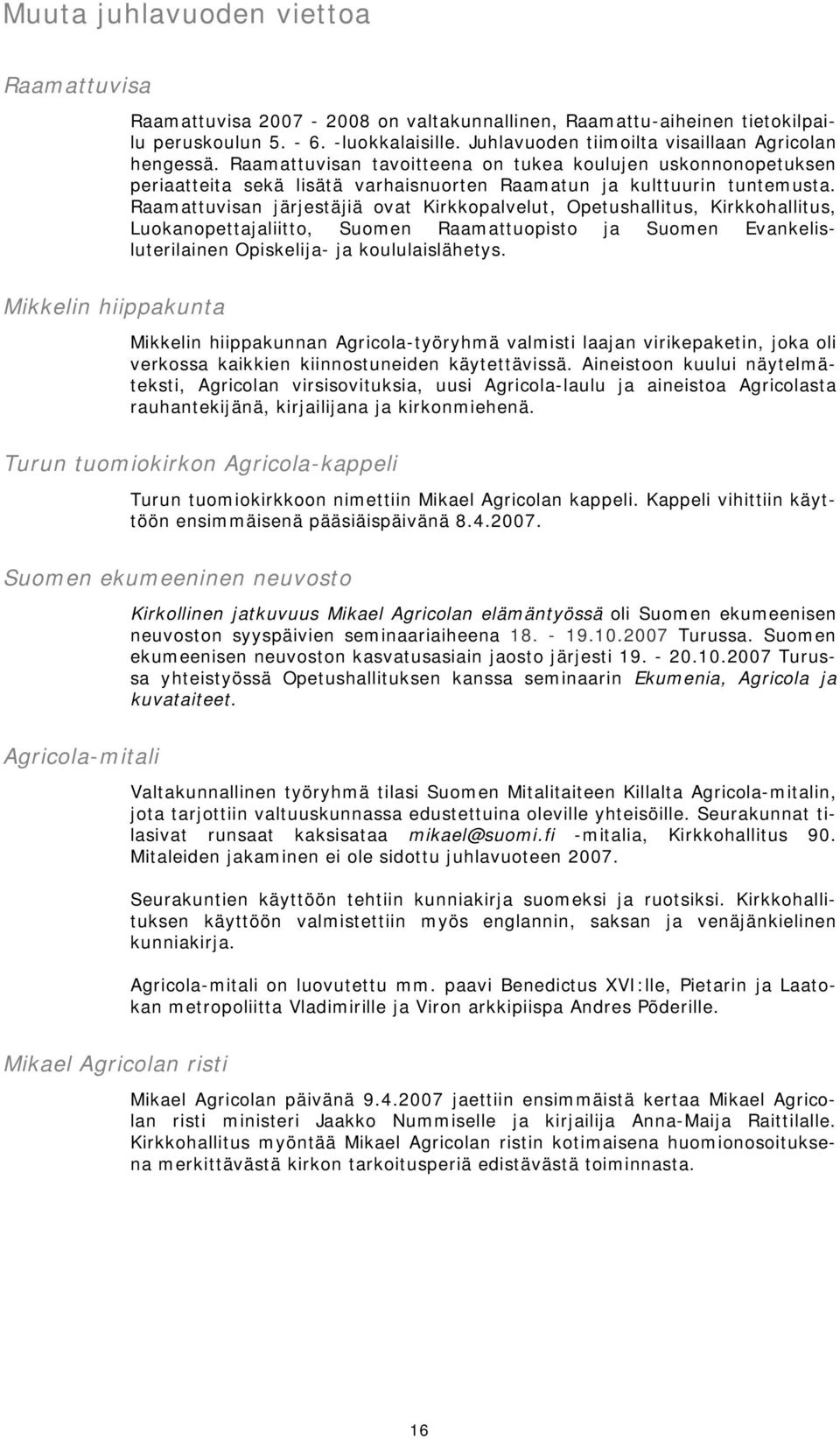 Raamattuvisan järjestäjiä ovat Kirkkopalvelut, Opetushallitus, Kirkkohallitus, Luokanopettajaliitto, Suomen Raamattuopisto ja Suomen Evankelisluterilainen Opiskelija- ja koululaislähetys.