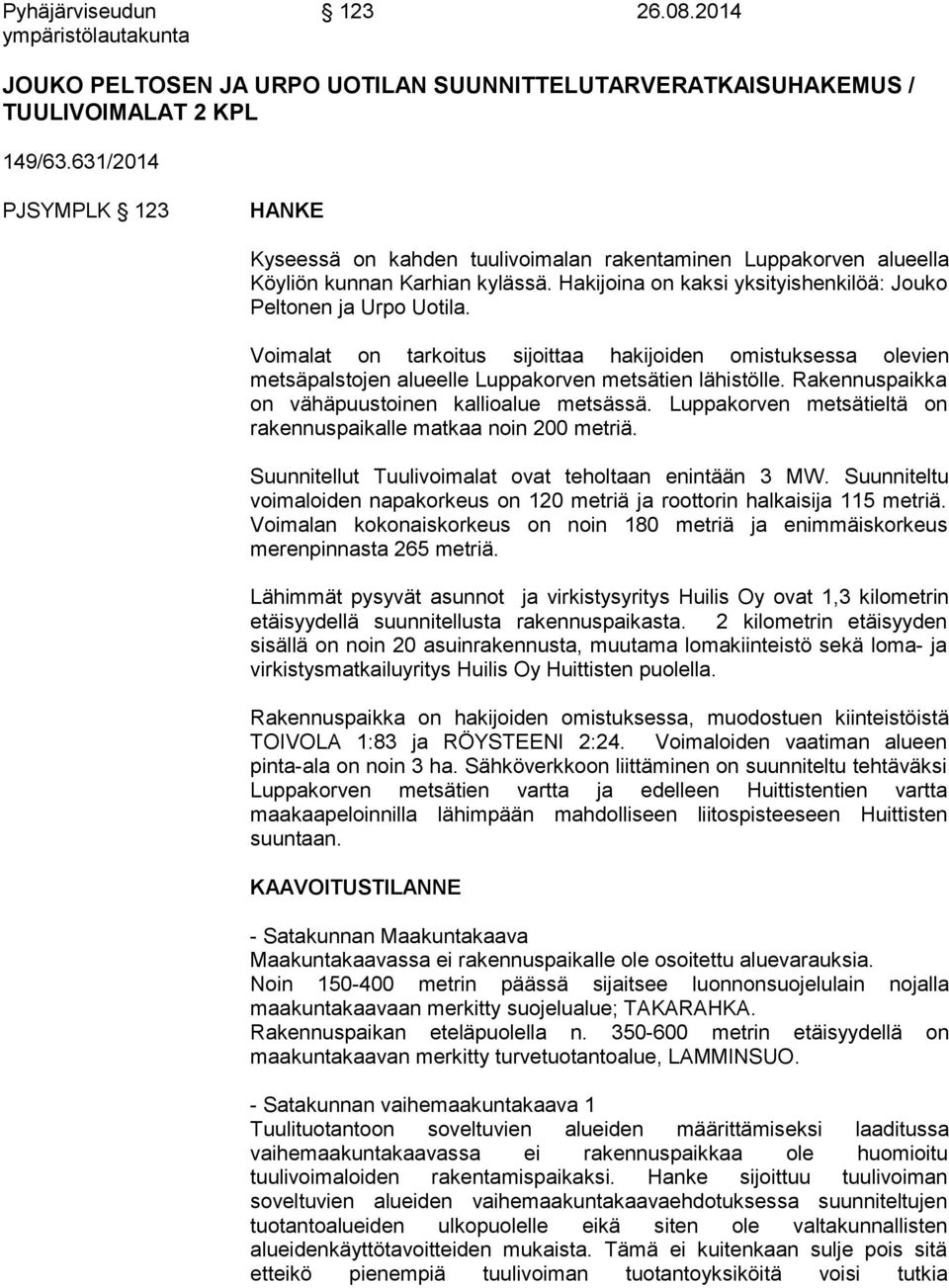 Voimalat on tarkoitus sijoittaa hakijoiden omistuksessa olevien metsäpalstojen alueelle Luppakorven metsätien lähistölle. Rakennuspaikka on vähäpuustoinen kallioalue metsässä.