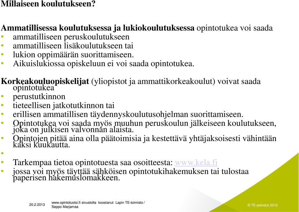 Korkeakouluopiskelijat (yliopistot ja ammattikorkeakoulut) voivat saada opintotukea perustutkinnon tieteellisen jatkotutkinnon tai erillisen ammatillisen täydennyskoulutusohjelman suorittamiseen.