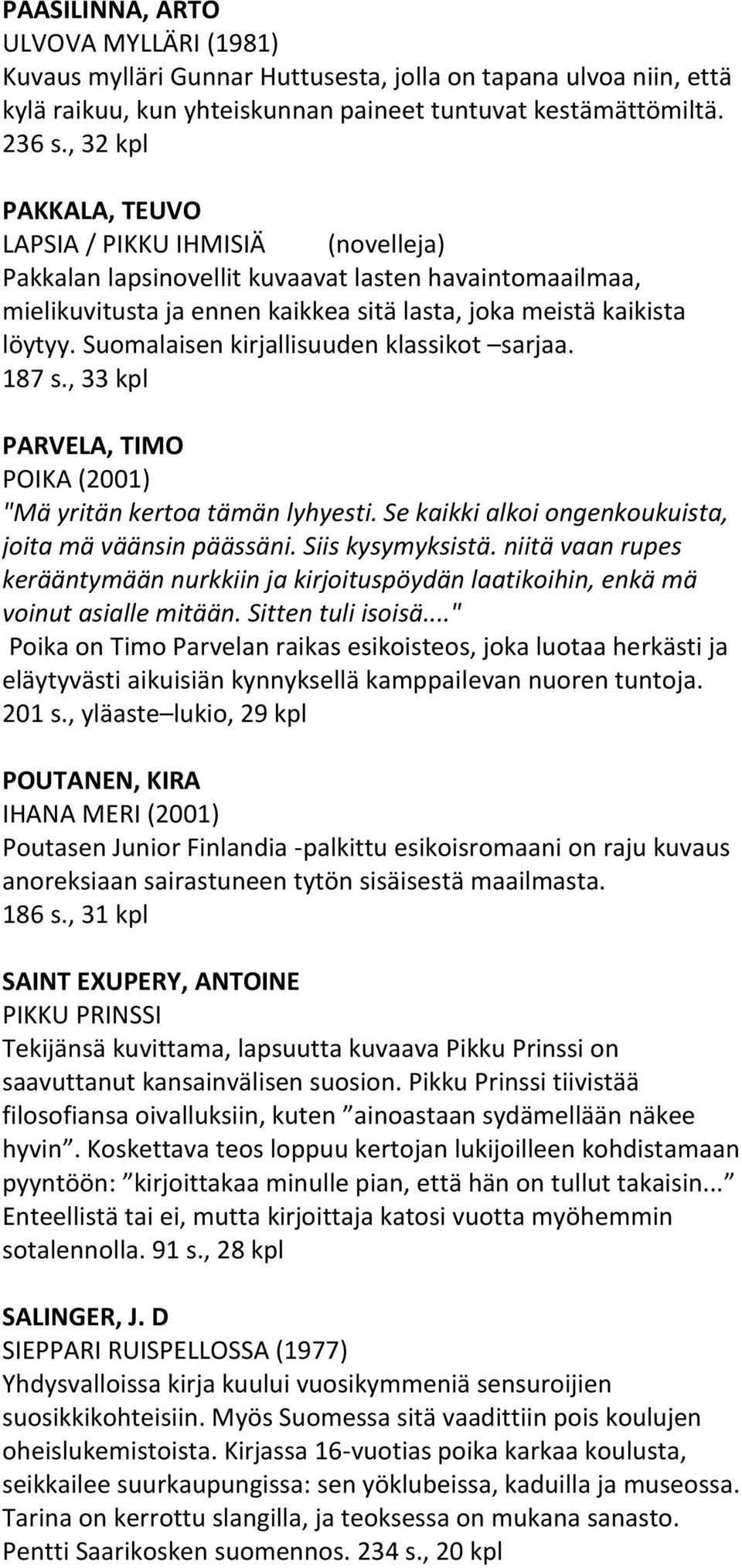 Suomalaisen kirjallisuuden klassikot sarjaa. 187 s., 33 kpl PARVELA, TIMO POIKA (2001) "Mä yritän kertoa tämän lyhyesti. Se kaikki alkoi ongenkoukuista, joita mä väänsin päässäni. Siis kysymyksistä.