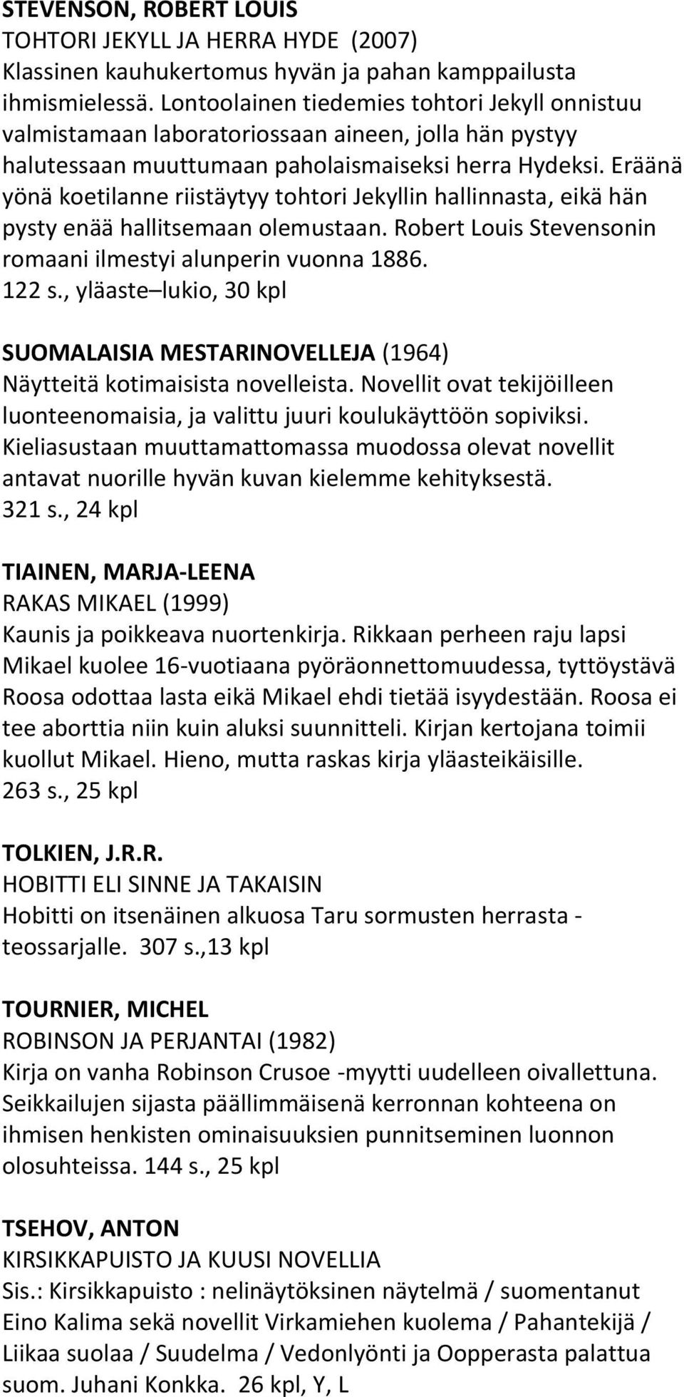 Eräänä yönä koetilanne riistäytyy tohtori Jekyllin hallinnasta, eikä hän pysty enää hallitsemaan olemustaan. Robert Louis Stevensonin romaani ilmestyi alunperin vuonna 1886. 122 s.