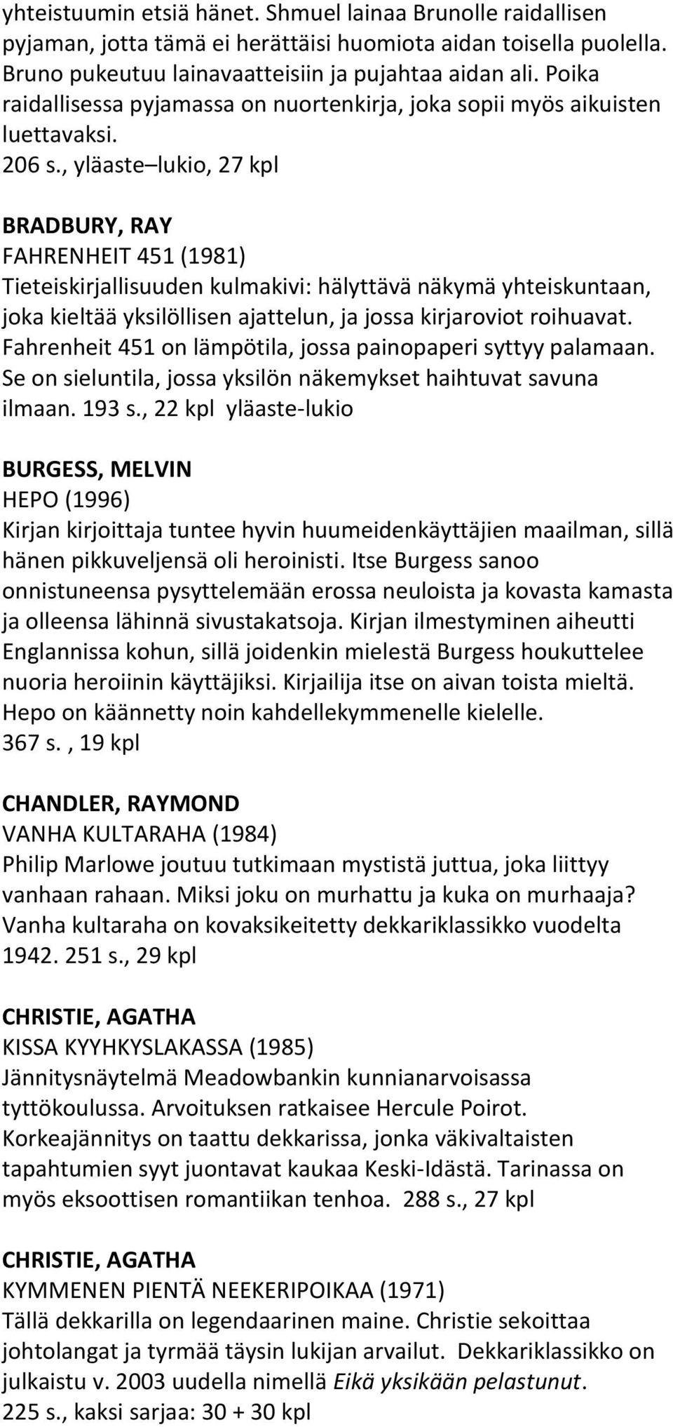 , yläaste lukio, 27 kpl BRADBURY, RAY FAHRENHEIT 451 (1981) Tieteiskirjallisuuden kulmakivi: hälyttävä näkymä yhteiskuntaan, joka kieltää yksilöllisen ajattelun, ja jossa kirjaroviot roihuavat.