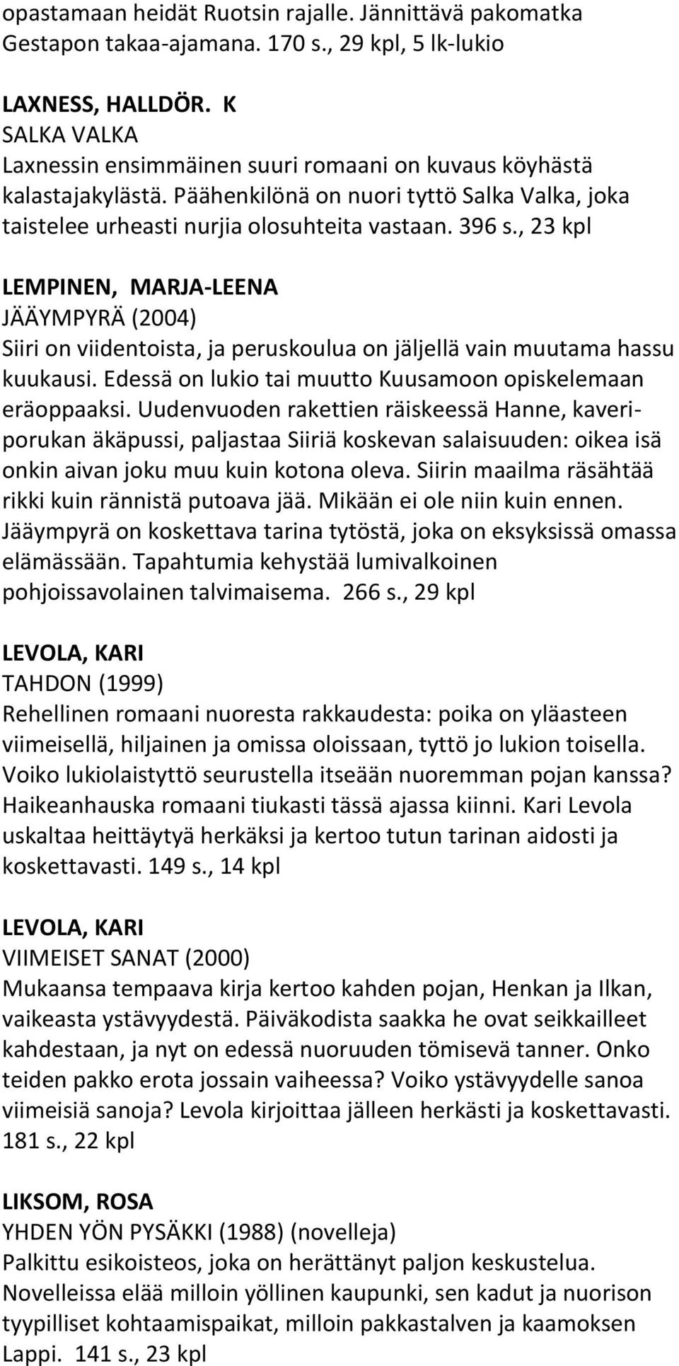 , 23 kpl LEMPINEN, MARJA-LEENA JÄÄYMPYRÄ (2004) Siiri on viidentoista, ja peruskoulua on jäljellä vain muutama hassu kuukausi. Edessä on lukio tai muutto Kuusamoon opiskelemaan eräoppaaksi.