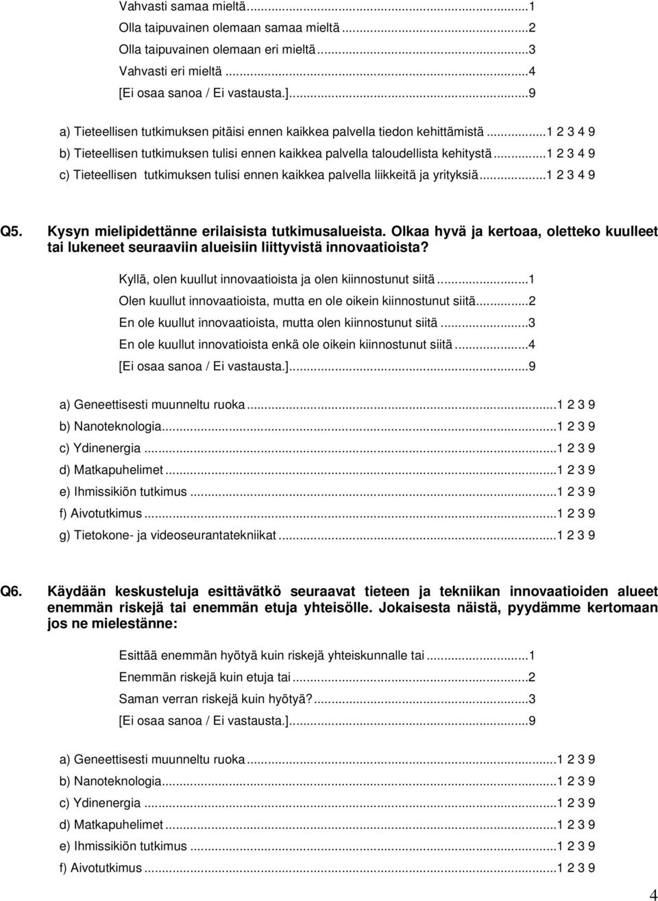 ..1 2 3 4 9 c) Tieteellisen tutkimuksen tulisi ennen kaikkea palvella liikkeitä ja yrityksiä...1 2 3 4 9 Q5. Kysyn mielipidettänne erilaisista tutkimusalueista.