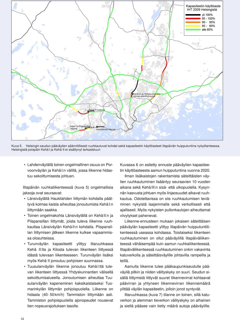 Iltapäivän ruuhkaliikenteessä (kuva 5) ongelmallisia jaksoja ovat seuraavat: Länsiväylällä Haukilahden liittymän kohdalla päättyvä kolmas kaista aiheuttaa jonoutumista Kehä I:n liittymään saakka