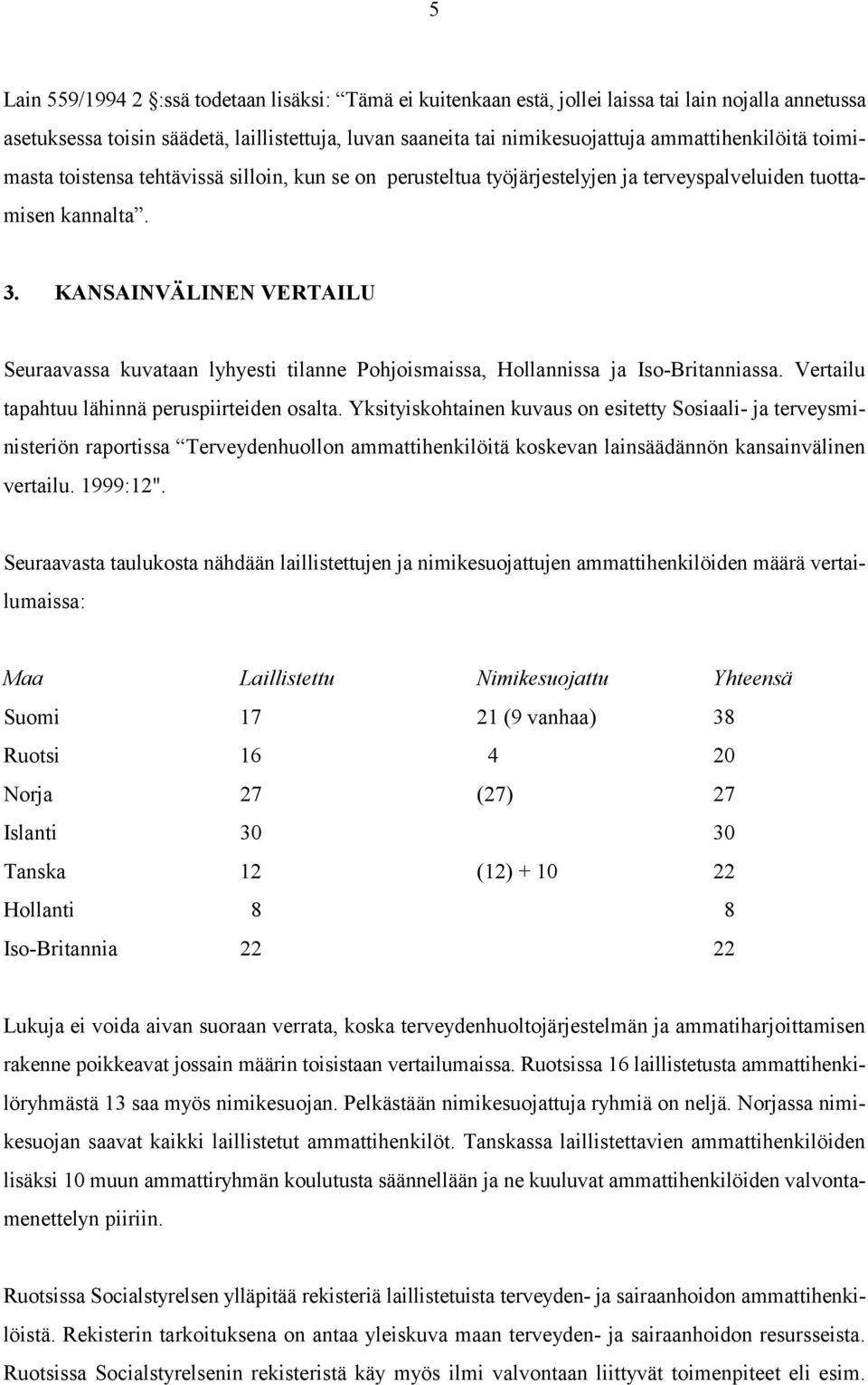 KANSAINVÄLINEN VERTAILU Seuraavassa kuvataan lyhyesti tilanne Pohjoismaissa, Hollannissa ja Iso-Britanniassa. Vertailu tapahtuu lähinnä peruspiirteiden osalta.