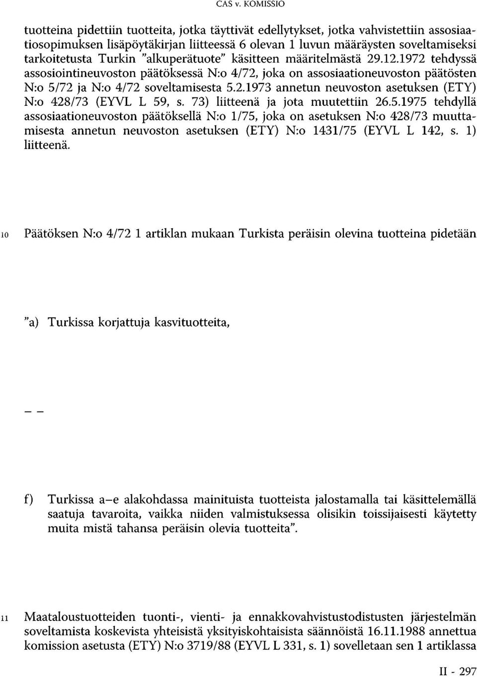 Turkin "alkuperätuote" käsitteen määritelmästä 29.12.1972 tehdyssä assosiointineuvoston päätöksessä N:o 4/72, joka on assosiaationeuvoston päätösten N:o 5/72 ja N:o 4/72 soveltamisesta 5.2.1973 annetun neuvoston asetuksen (ETY) N:o 428/73 (EYVL L 59, s.