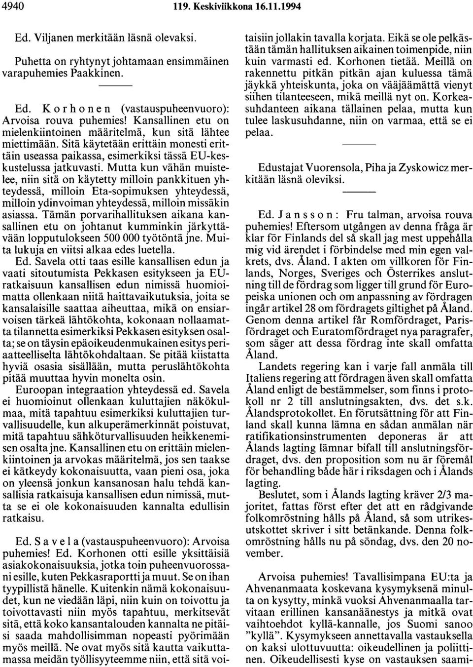 Mutta kun vähän muistelee, niin sitä on käytetty milloin pankkituen yhteydessä, milloin Eta-sopimuksen yhteydessä, milloin ydinvoiman yhteydessä, milloin missäkin asiassa.