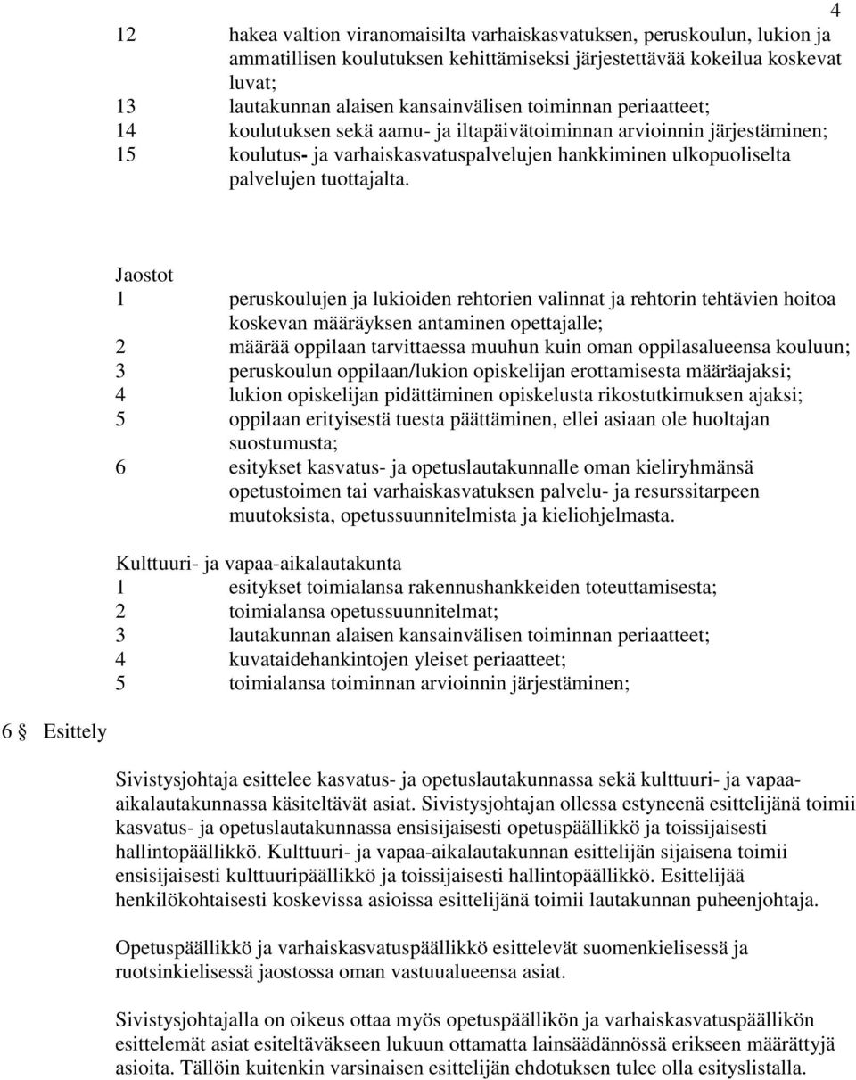 Jaostot 1 peruskoulujen ja lukioiden rehtorien valinnat ja rehtorin tehtävien hoitoa koskevan määräyksen antaminen opettajalle; 2 määrää oppilaan tarvittaessa muuhun kuin oman oppilasalueensa