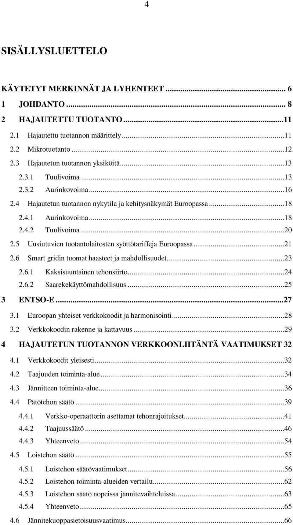 5 Uusiutuvien tuotantolaitosten syöttötariffeja Euroopassa...21 2.6 Smart gridin tuomat haasteet ja mahdollisuudet...23 2.6.1 Kaksisuuntainen tehonsiirto...24 2.6.2 Saarekekäyttömahdollisuus.