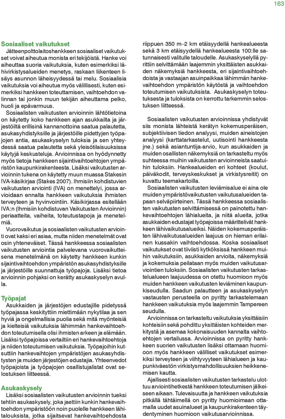 Sosiaalisia vaikutuksia voi aiheutua myös välillisesti, kuten esimerkiksi hankkeen toteuttamisen, vaihtoehdon valinnan tai jonkin muun tekijän aiheuttama pelko, huoli ja epävarmuus.