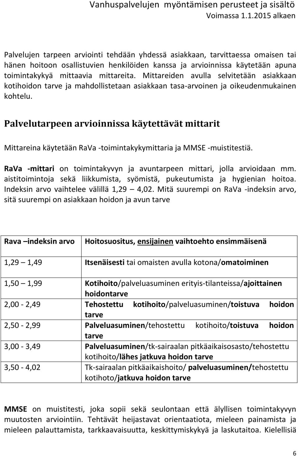 Palvelutarpeen arvioinnissa käytettävät mittarit Mittareina käytetään RaVa -toimintakykymittaria ja MMSE -muistitestiä. RaVa -mittari on toimintakyvyn ja avuntarpeen mittari, jolla arvioidaan mm.