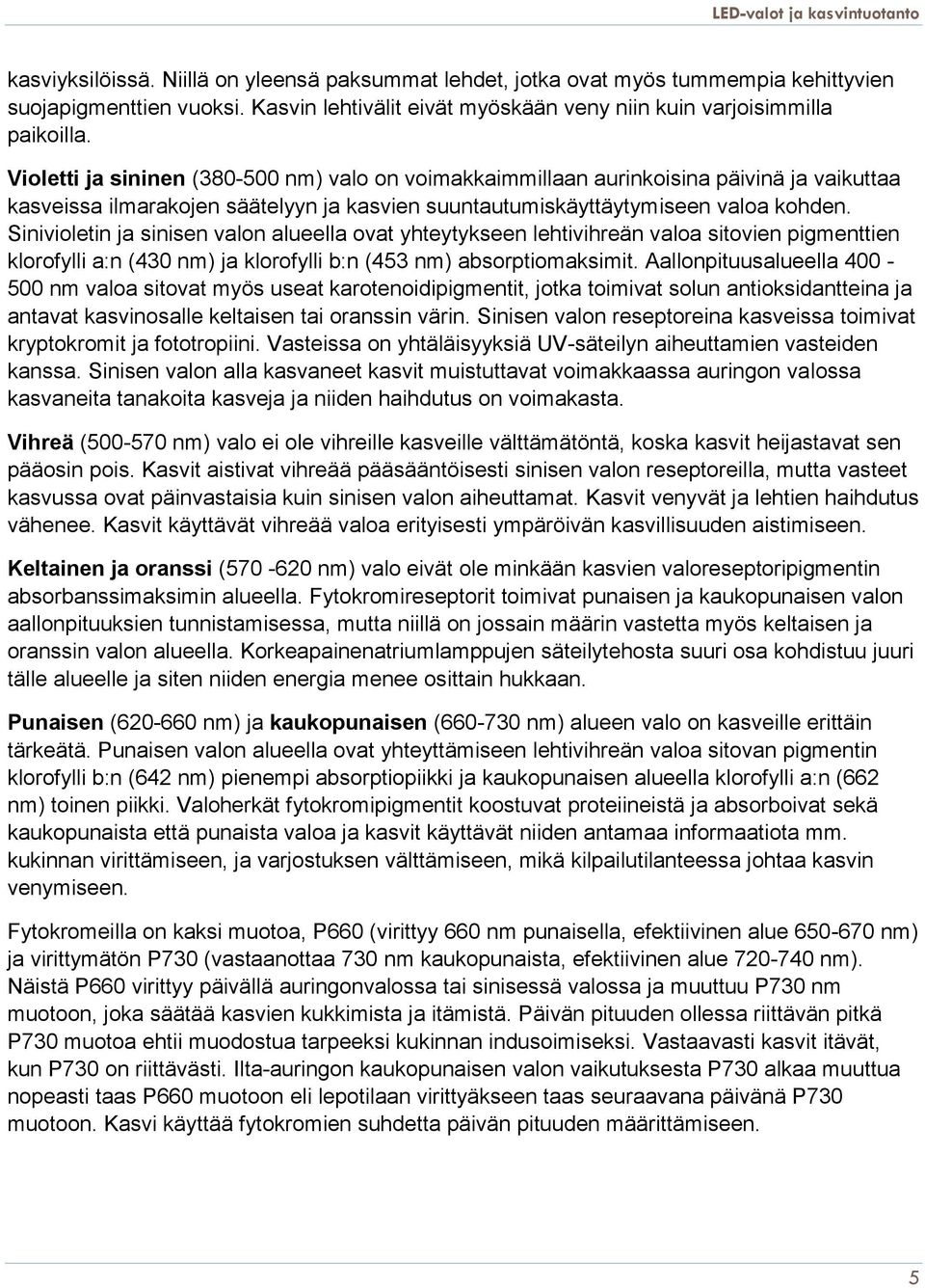 Sinivioletin ja sinisen valon alueella ovat yhteytykseen lehtivihreän valoa sitovien pigmenttien klorofylli a:n (430 nm) ja klorofylli b:n (453 nm) absorptiomaksimit.