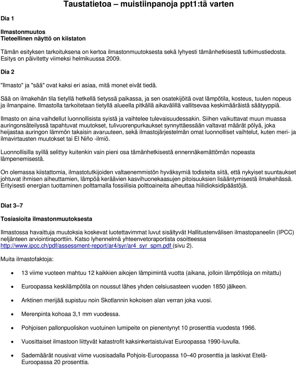 Sää on ilmakehän tila tietyllä hetkellä tietyssä paikassa, ja sen osatekijöitä ovat lämpötila, kosteus, tuulen nopeus ja ilmanpaine.