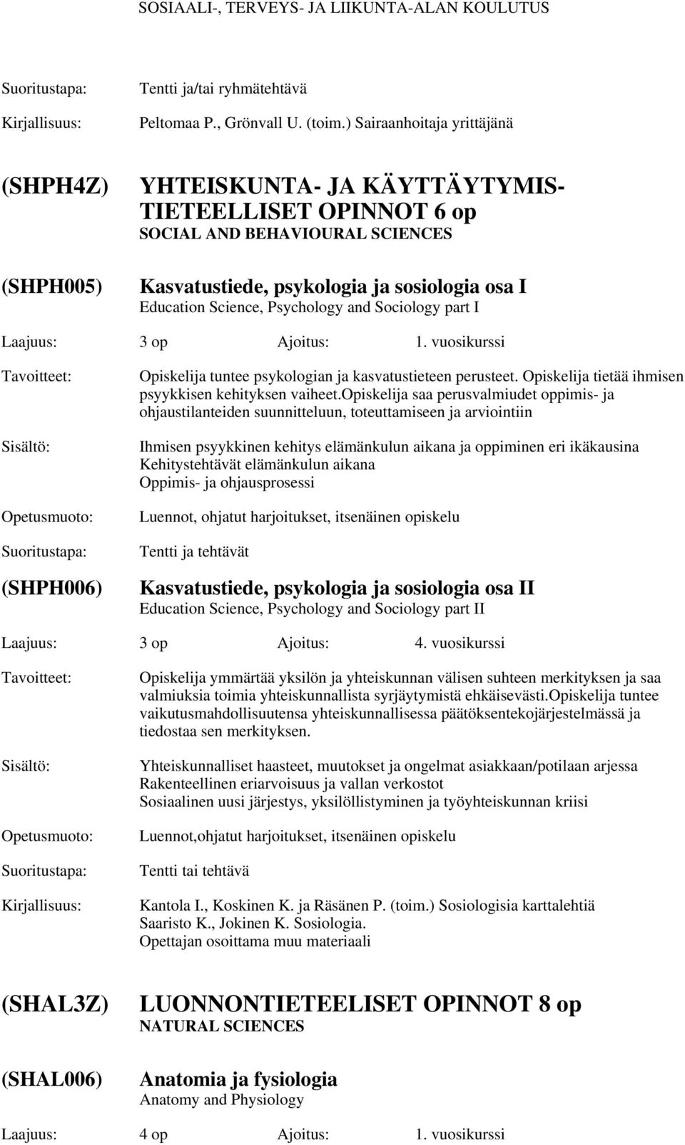 Psychology and Sociology part I Laajuus: 3 op Ajoitus: 1. vuosikurssi (SHPH006) Opiskelija tuntee psykologian ja kasvatustieteen perusteet. Opiskelija tietää ihmisen psyykkisen kehityksen vaiheet.