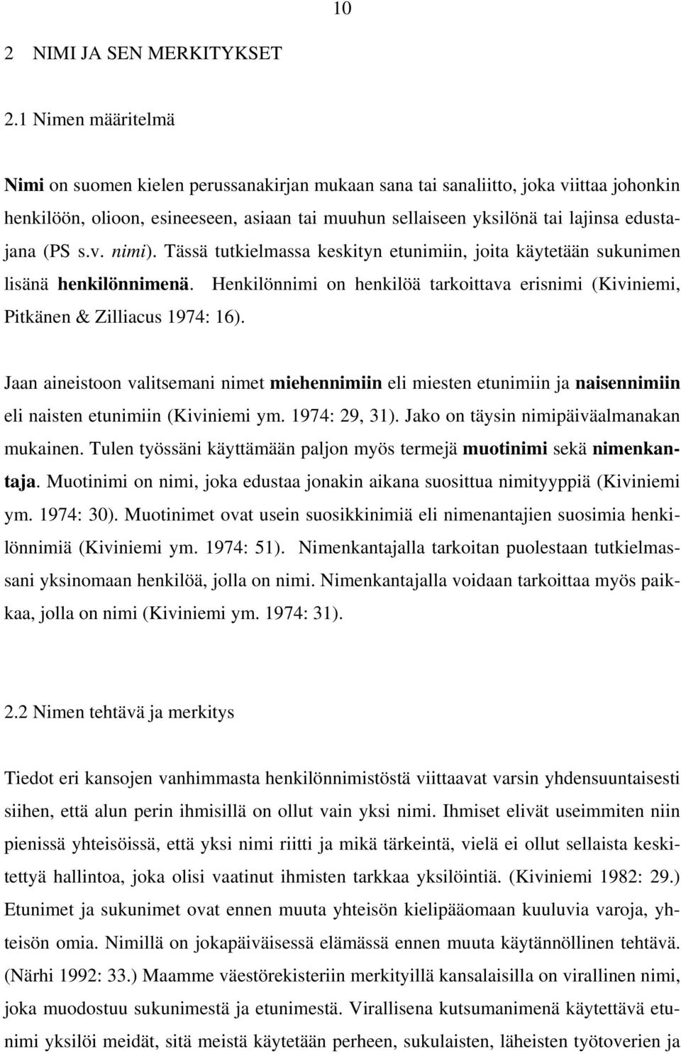 (PS s.v. nimi). Tässä tutkielmassa keskityn etunimiin, joita käytetään sukunimen lisänä henkilönnimenä. Henkilönnimi on henkilöä tarkoittava erisnimi (Kiviniemi, Pitkänen & Zilliacus 1974: 16).
