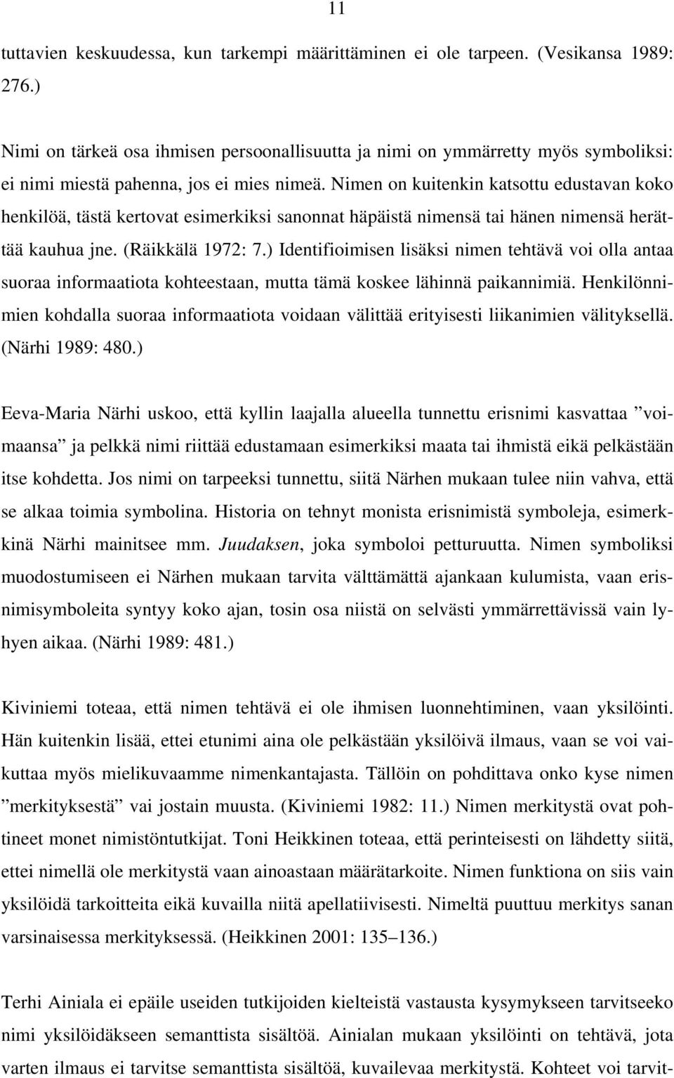 Nimen on kuitenkin katsottu edustavan koko henkilöä, tästä kertovat esimerkiksi sanonnat häpäistä nimensä tai hänen nimensä herättää kauhua jne. (Räikkälä 1972: 7.