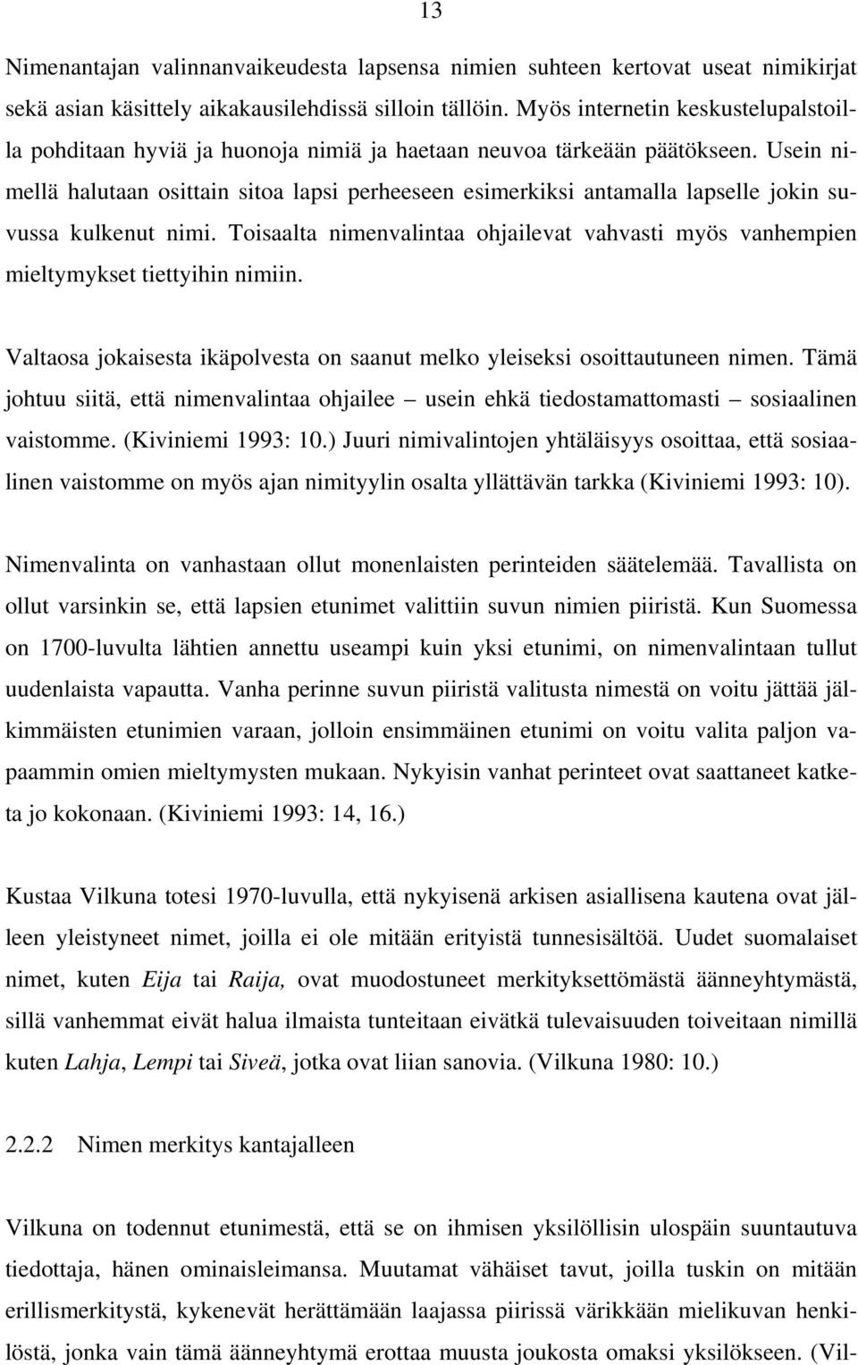 Usein nimellä halutaan osittain sitoa lapsi perheeseen esimerkiksi antamalla lapselle jokin suvussa kulkenut nimi.