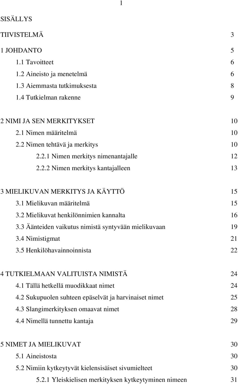 2 Mielikuvat henkilönnimien kannalta 16 3.3 Äänteiden vaikutus nimistä syntyvään mielikuvaan 19 3.4 Nimistigmat 21 3.5 Henkilöhavainnoinnista 22 4 TUTKIELMAAN VALITUISTA NIMISTÄ 24 4.