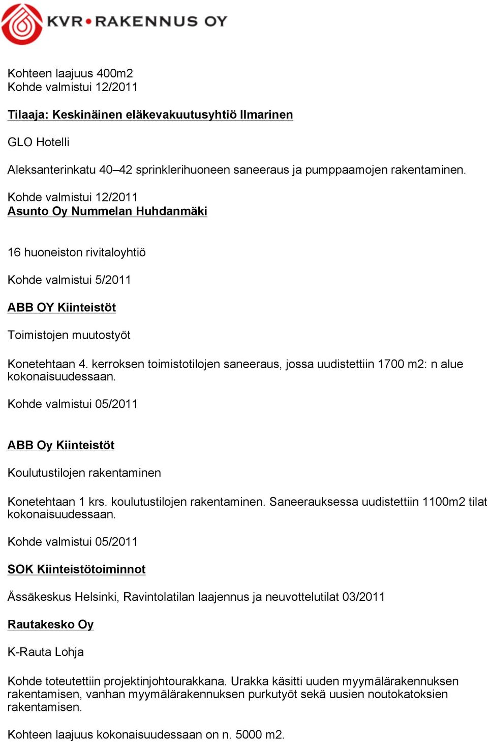 kerroksen toimistotilojen saneeraus, jossa uudistettiin 1700 m2: n alue kokonaisuudessaan. Kohde valmistui 05/2011 ABB Oy Kiinteistöt Koulutustilojen rakentaminen Konetehtaan 1 krs.