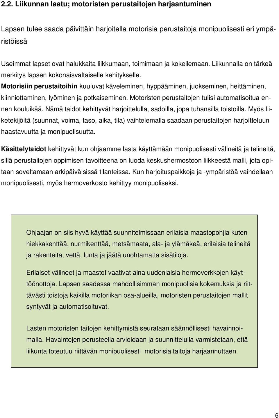 Motorisiin perustaitoihin kuuluvat käveleminen, hyppääminen, juokseminen, heittäminen, kiinniottaminen, lyöminen ja potkaiseminen. Motoristen perustaitojen tulisi automatisoitua ennen kouluikää.