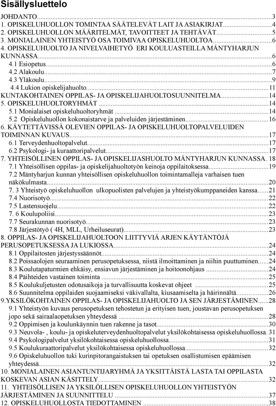 4 Lukion opiskelijahuolto...11 KUNTAKOHTAINEN OPPILAS- JA OPISKELIJAHUOLTOSUUNNITELMA...14 5. OPISKELUHUOLTORYHMÄT...14 5.1 Monialaiset opiskeluhuoltoryhmät...14 5.2 Opiskeluhuollon kokonaistarve ja palveluiden järjestäminen.