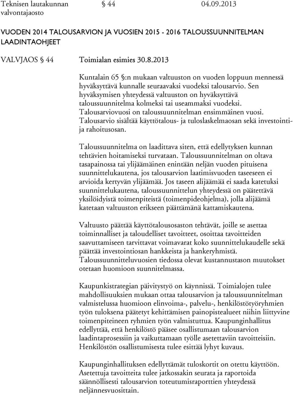 Sen hyväksymisen yhteydessä valtuuston on hyväksyttävä taloussuunnitelma kolmeksi tai useammaksi vuodeksi. Talousarviovuosi on taloussuunnitelman ensimmäinen vuosi.