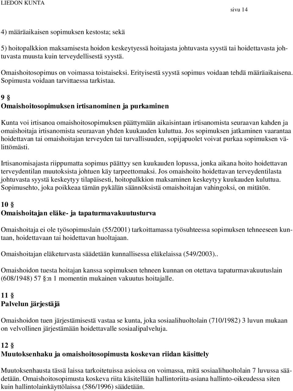 9 Omaishoitosopimuksen irtisanominen ja purkaminen Kunta voi irtisanoa omaishoitosopimuksen päättymään aikaisintaan irtisanomista seuraavan kahden ja omaishoitaja irtisanomista seuraavan yhden