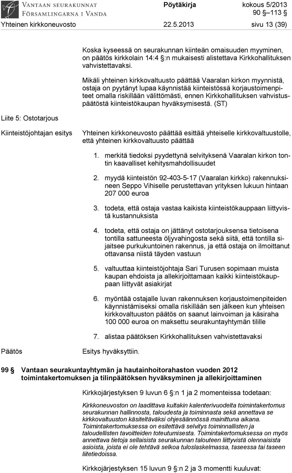 Mikäli yhteinen kirkkovaltuusto päättää Vaaralan kirkon myynnistä, ostaja on pyytänyt lupaa käynnistää kiinteistössä korjaustoimenpiteet omalla riskillään välittömästi, ennen Kirkkohallituksen