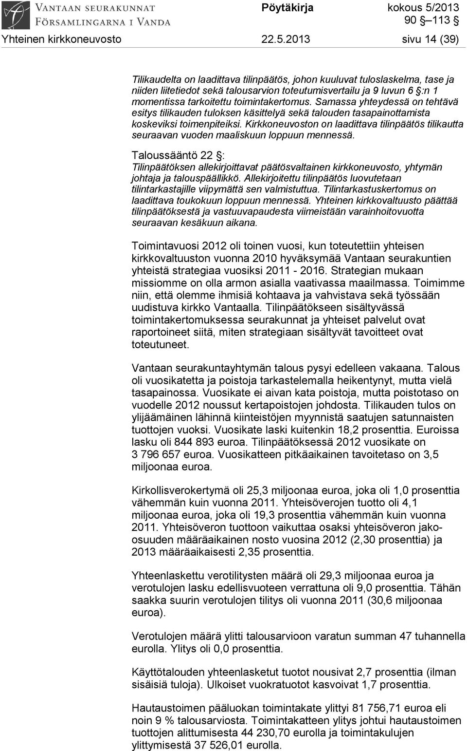 toimintakertomus. Samassa yhteydessä on tehtävä esitys tilikauden tuloksen käsittelyä sekä talouden tasapainottamista koskeviksi toimenpiteiksi.