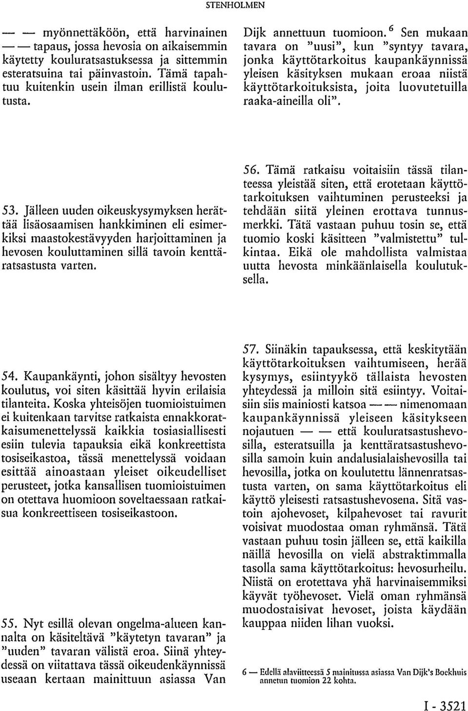 6 Sen mukaan tavara on "uusi", kun "syntyy tavara, jonka käyttötarkoitus kaupankäynnissä yleisen käsityksen mukaan eroaa niistä käyttötarkoituksista, joita luovutetuilla raaka-aineilla oli". 53.