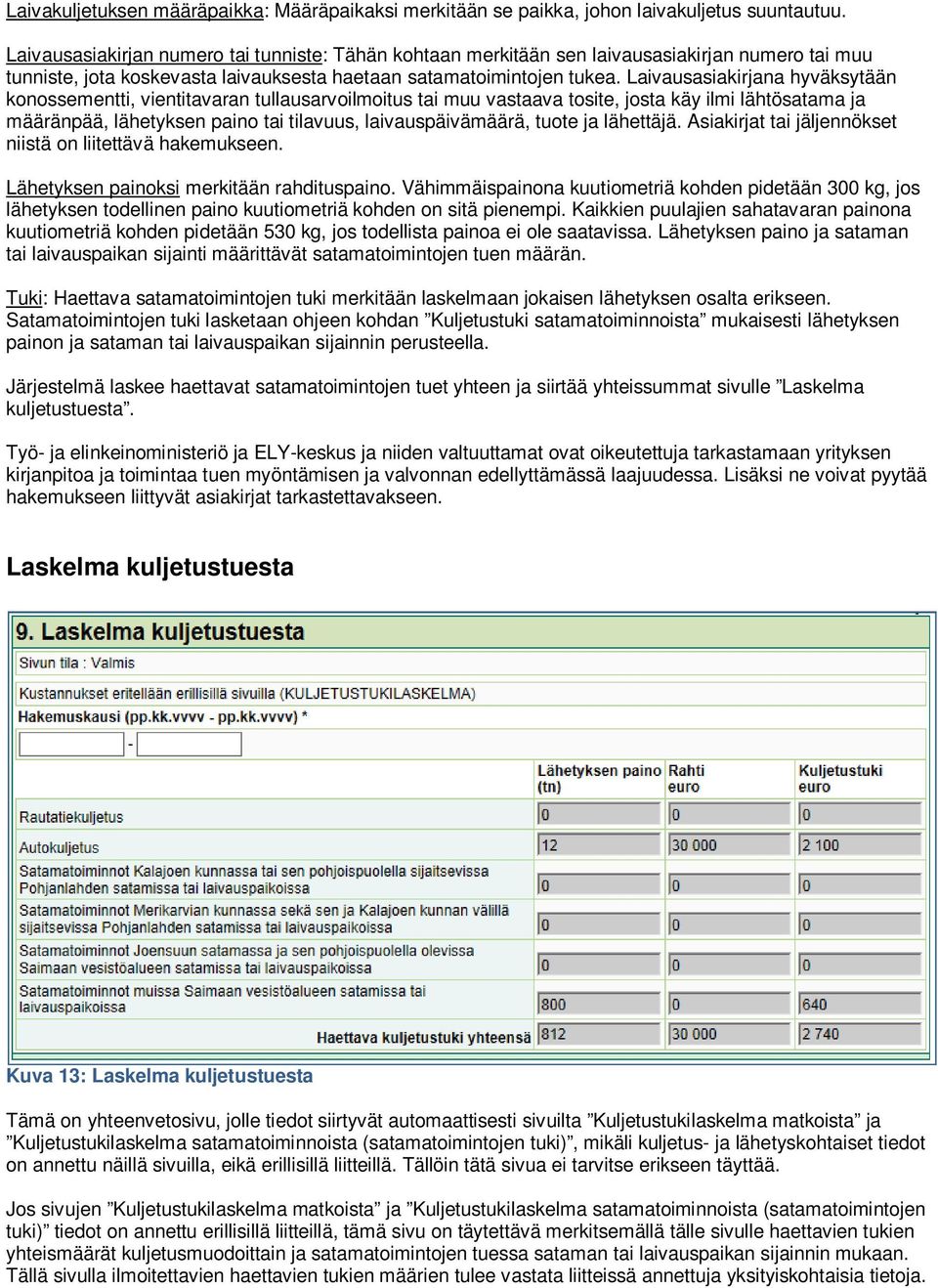 Laivausasiakirjana hyväksytään konossementti, vientitavaran tullausarvoilmoitus tai muu vastaava tosite, josta käy ilmi lähtösatama ja määränpää, lähetyksen paino tai tilavuus, laivauspäivämäärä,