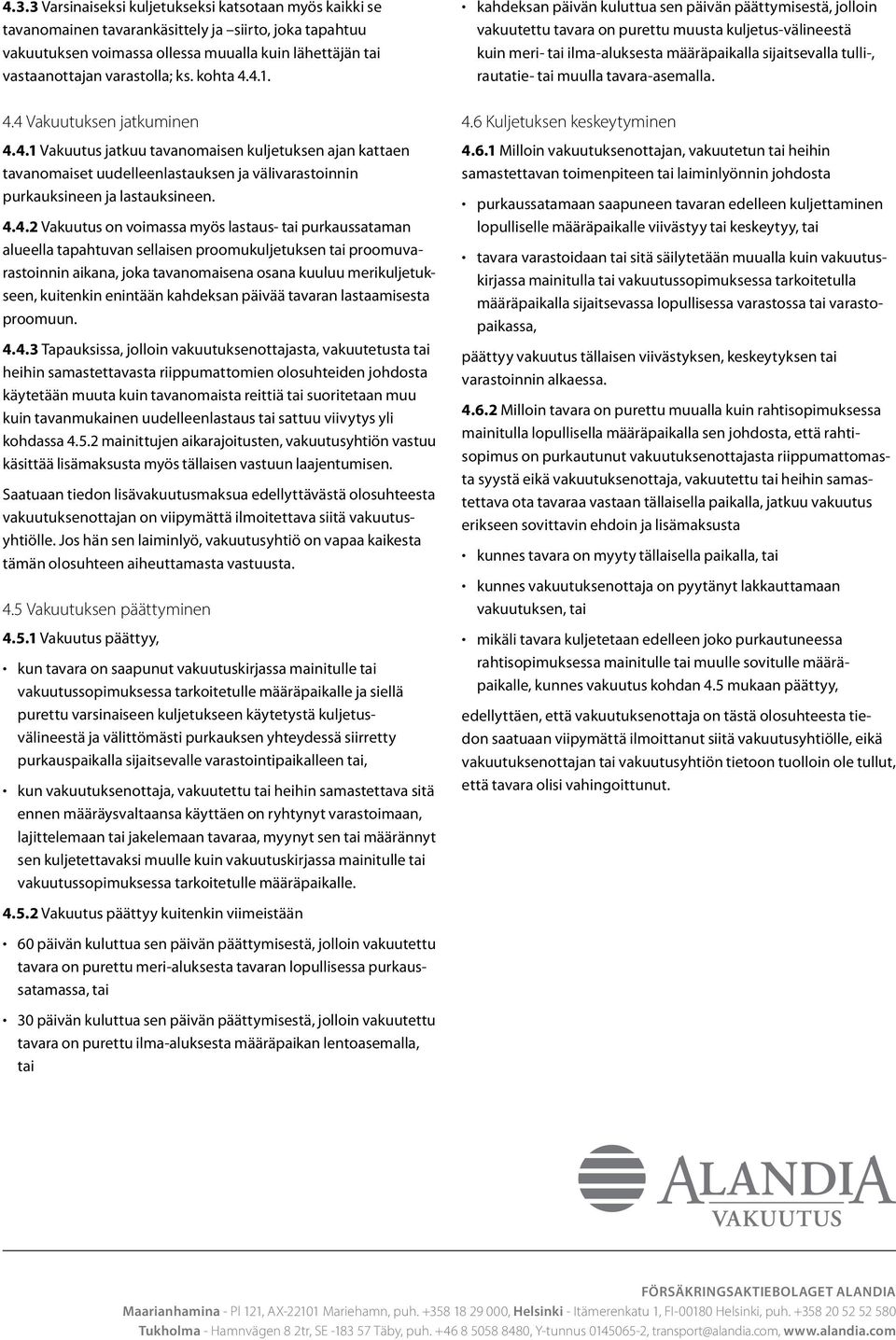 4.1. 4.4 Vakuutuksen jatkuminen 4.4.1 Vakuutus jatkuu tavanomaisen kuljetuksen ajan kattaen tavanomaiset uudelleenlastauksen ja välivarastoinnin purkauksineen ja lastauksineen. 4.4.2 Vakuutus on