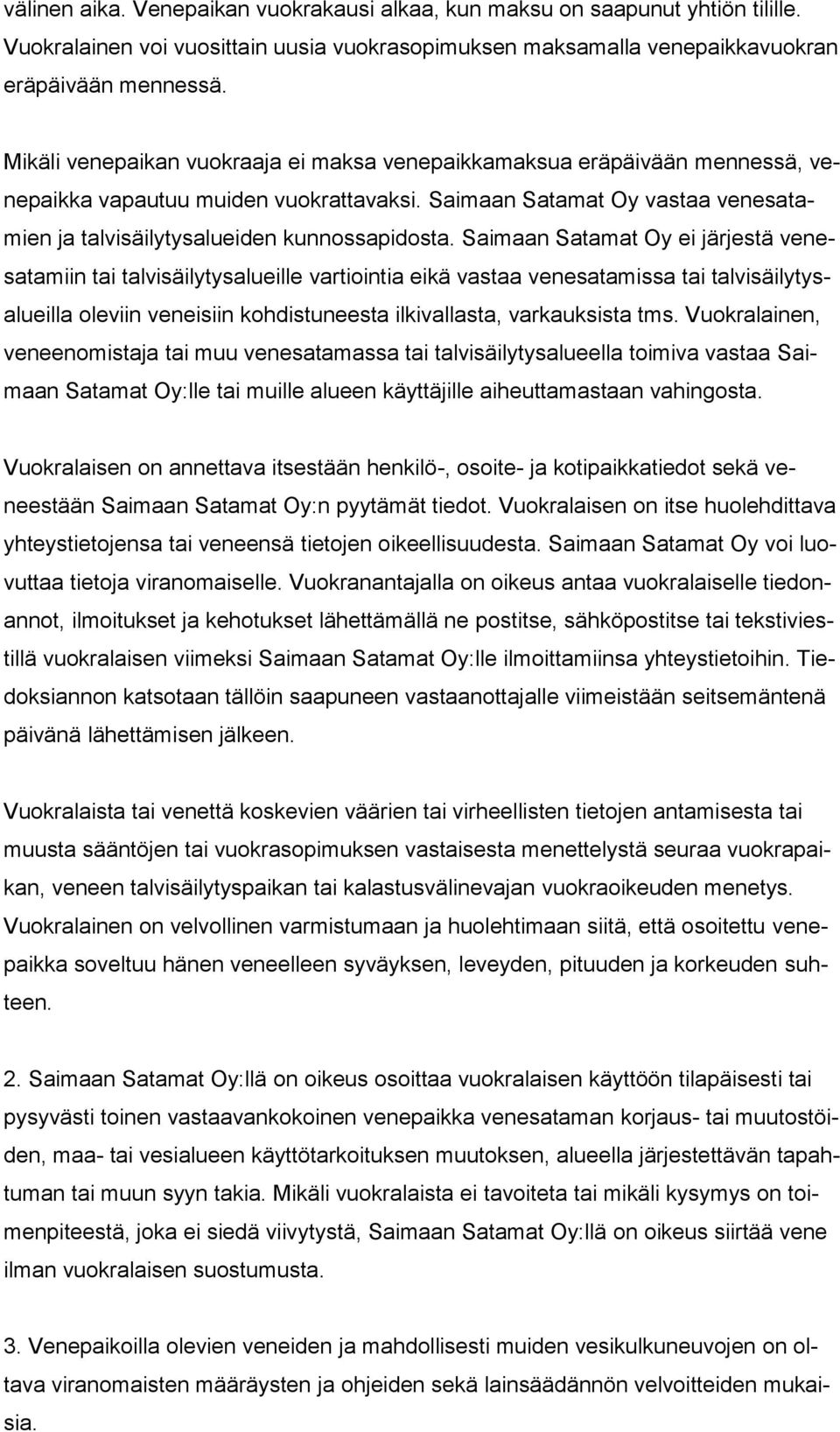 Saimaan Satamat Oy ei järjestä venesatamiin tai talvisäilytysalueille vartiointia eikä vastaa venesatamissa tai talvisäilytysalueilla oleviin veneisiin kohdistuneesta ilkivallasta, varkauksista tms.