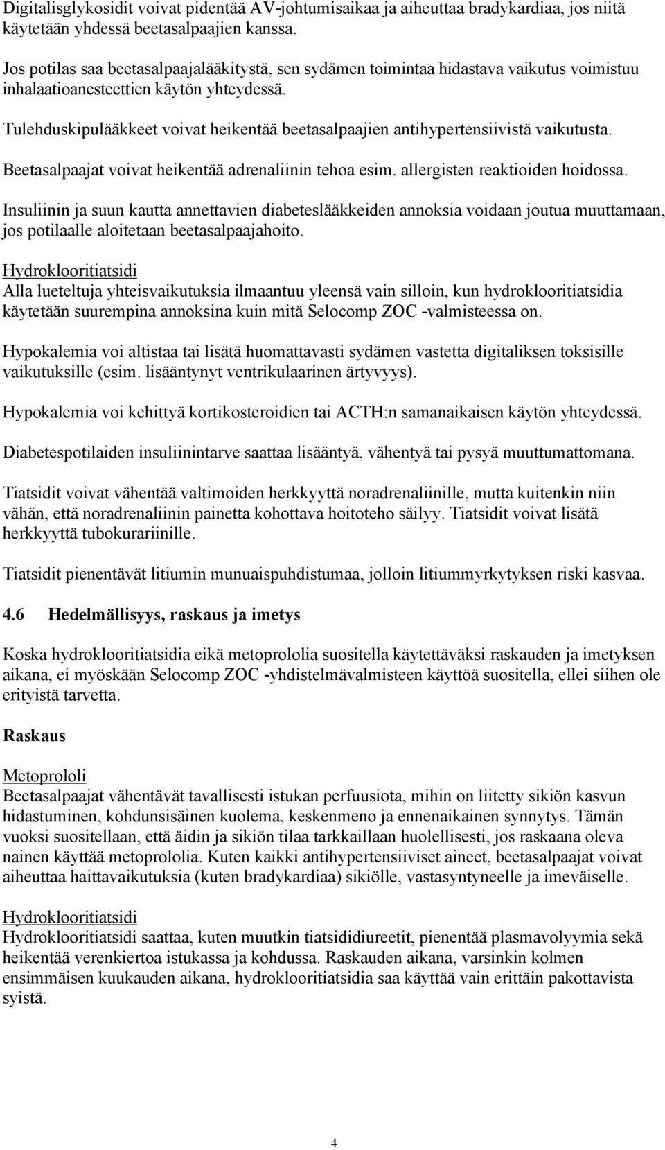 Tulehduskipulääkkeet voivat heikentää beetasalpaajien antihypertensiivistä vaikutusta. Beetasalpaajat voivat heikentää adrenaliinin tehoa esim. allergisten reaktioiden hoidossa.